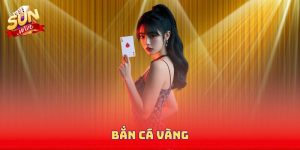 Bắn Cá Vàng Sunwin - Những Điểm Đặc Biệt Không Thể Bỏ Qua