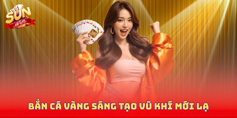 Bắn cá vàng sáng tạo vũ khí mới lạ