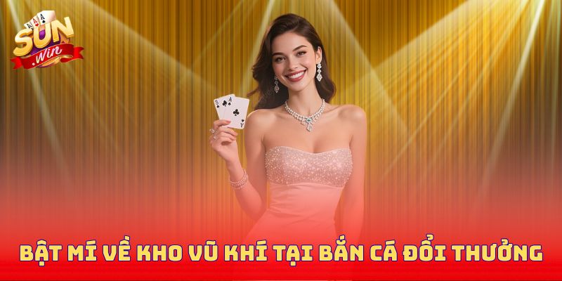 Bật mí về kho vũ khí tại bắn cá đổi thưởng