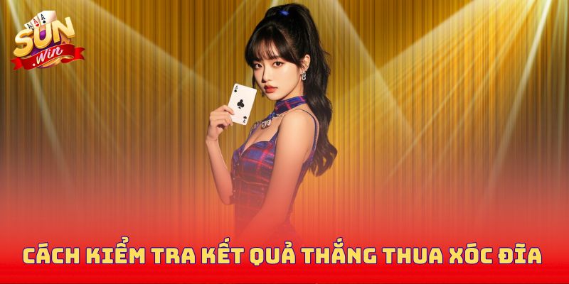 Cách kiểm tra kết quả thắng thua xóc đĩa