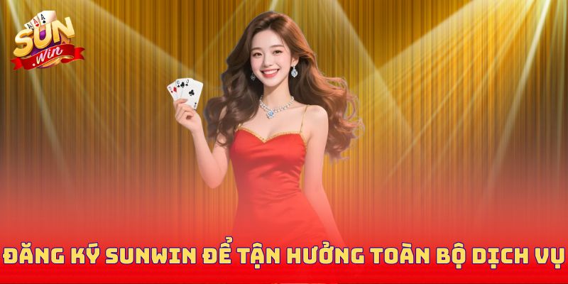 Đăng ký Sunwin để tận hưởng toàn bộ dịch vụ
