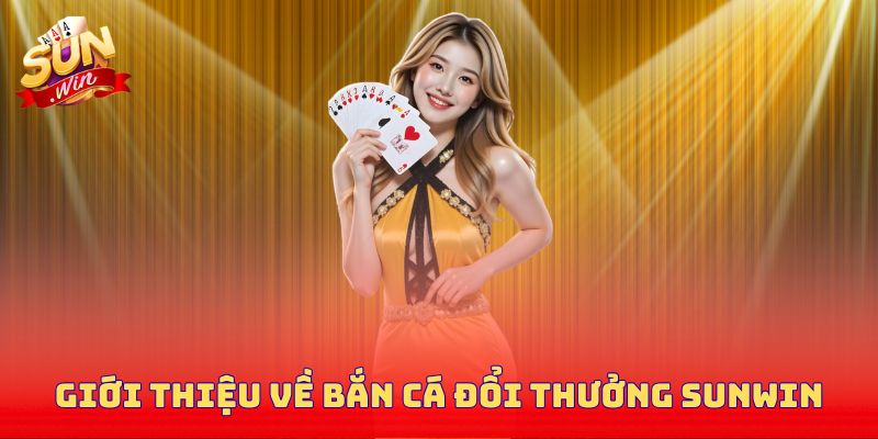 Giới thiệu về siêu phẩm bắn cá đổi thưởng Sunwin