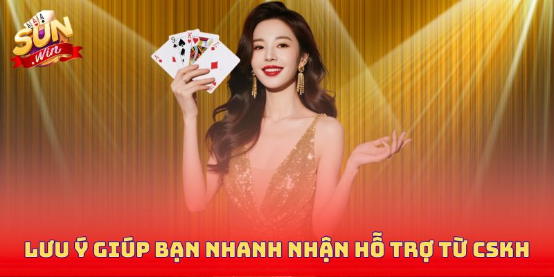 Lưu ý giúp bạn nhanh chóng và nhận hỗ trợ kịp thời từ CSKH
