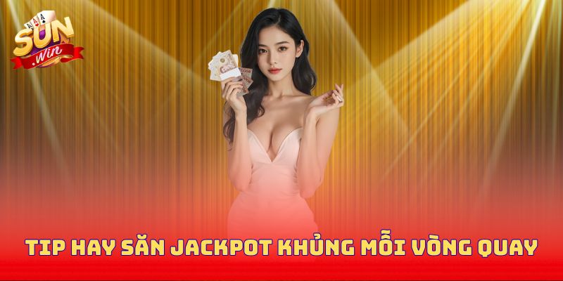 Tip hay săn jackpot khủng mỗi vòng quay