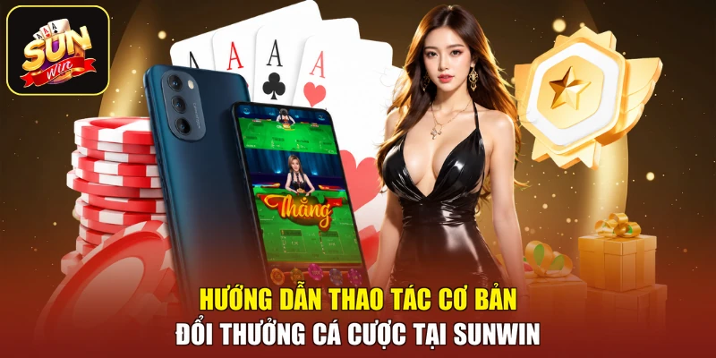 Hướng dẫn thao tác cơ bản đổi thưởng cá cược tại SUNWIN
